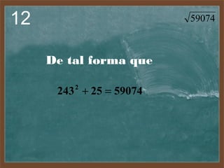 12

59074

De tal forma que
243 + 25 = 59074
2

 