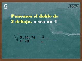 5

59074

Ponemos el doble de
2 debajo, o sea un 4

 