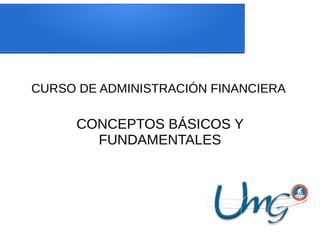 CURSO DE ADMINISTRACIÓN FINANCIERA
CONCEPTOS BÁSICOS Y
FUNDAMENTALES
 
