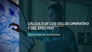 CÁLCULO DE LOS CICLOS OPERATIVO
Y DEL EFECTIVO
Oportunidad de inversionista
 