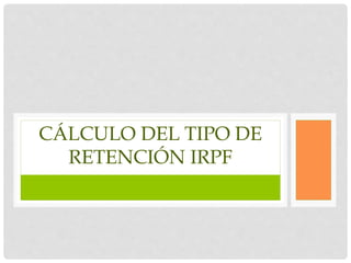 CÁLCULO DEL TIPO DE
RETENCIÓN IRPF
 