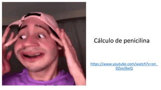 Cálculo de penicilina
https://www.youtube.com/watch?v=on_
DZox3beQ
 
