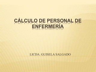 CÁLCULO DE PERSONAL DE
ENFERMERÍA
LICDA. GUISELA SALGADO
 