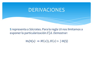 Por ejemplo, la particularización universal nos permite concluir que∀xA𝑆𝑡𝑥𝐴∀x(rio(x) ⇒𝑡𝑖𝑒𝑛𝑒𝑎𝑔𝑢𝑎(𝑥))𝑟𝑖𝑜𝐴𝑚𝑎𝑧𝑜𝑛𝑎𝑠⇒𝑡𝑖𝑒𝑛𝑒𝑎𝑔𝑢𝑎(𝐴𝑚𝑎𝑧𝑜𝑛𝑎𝑠) DERIVACIONES