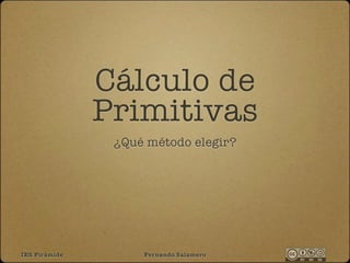 Cálculo de
               Primitivas
                ¿Qué método elegir?




IES Pirámide        Fernando Salamero
 