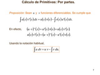 Cálculo de Primitivas: Por partes.
Proposición: Sean u y v funciones diferenciables. Se cumple que

 ux v' x dx  ux vx   vx u' x dx.
En efecto,

u  v ' x  u' x vx  ux v' x.
ux  v' x   u  v  ' x   u' x  vx .

Usando la notación habitual,

 u dv  u v   v du.

7

 