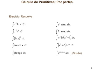 Cálculo de Primitivas: Por partes.

Ejercicio: Resuelva

x 2 ln x dx.


e x sen x dx.


x 2e x dx.


 2 x sen x dx.
 x ln x 1 dx.

 ln x

2

dx.

2

3

 arcsen x dx.

 x

 arc tg x dx.

earcsen x dx. (Circular)


2



 5 e  x dx.

9

 