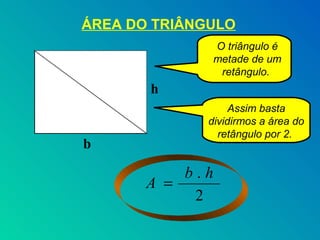 ÁREA DO TRIÂNGULO
              O triângulo é
              metade de um
               retângulo.
       h
                  Assim basta
             dividirmos a área do
               retângulo por 2.
b

           b.h
       A =
            2
 