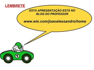LEMBRETE
           ESTA APRESENTAÇÃO ESTÁ NO
               BLOG DO PROFESSOR

       www.wix.com/joaoalessandro/home
 