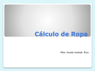 Cálculo de Ropa
Mtra. Amada Andrade Ruiz.
 