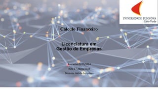 Cálculo Financeiro
Licenciatura em
Gestão de Empresas
Ano letivo 2023/2024
Aula 1 – 26/10/2023
Docente: Nélida Gonçalves
 