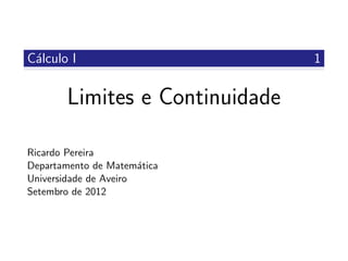 C´alculo I 1
Limites e Continuidade
Ricardo Pereira
Departamento de Matem´atica
Universidade de Aveiro
Setembro de 2012
 