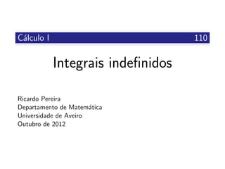 C´alculo I 110
Integrais indeﬁnidos
Ricardo Pereira
Departamento de Matem´atica
Universidade de Aveiro
Outubro de 2012
 
