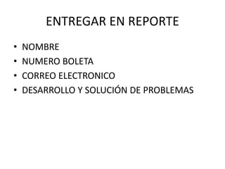ENTREGAR EN REPORTE
• NOMBRE
• NUMERO BOLETA
• CORREO ELECTRONICO
• DESARROLLO Y SOLUCIÓN DE PROBLEMAS
 