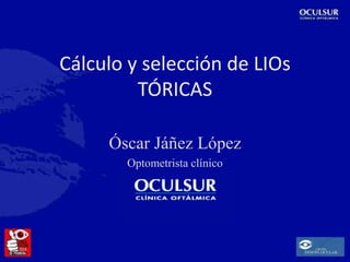 Epidemiología del astigmatismo
Cálculo y selección de LIOs
TÓRICAS
Óscar Jáñez López
Optometrista clínico

Cuándo NO corregir el
astigmatismo

 