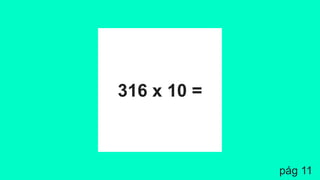316 x 10 =
pág 11
 