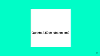 Quanto 2,50 m são em cm?
29
 