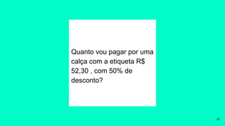 Quanto vou pagar por uma
calça com a etiqueta R$
52,30 , com 50% de
desconto?
30
 
