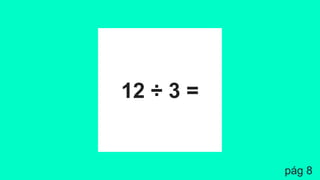 12 ÷ 3 =
pág 8
 