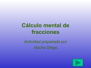 Cálculo mental de fracciones Actividad preparada por Nacho Diego 