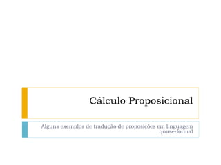 Cálculo Proposicional
Alguns exemplos de tradução de proposições em linguagem
quase-formal
 