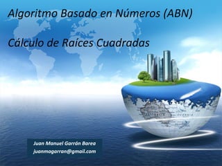 Algoritmo Basado en Números (ABN)
Cálculo de Raíces Cuadradas

Juan Manuel Garrán Barea
juanmagarran@gmail.com

LOGO

 
