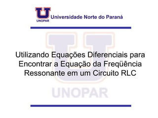 Utilizando Equações Diferenciais para Encontrar a Equação da Freqüência Ressonante em um Circuito RLC 