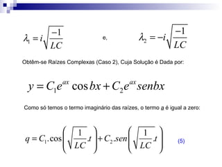 e, Obtêm-se Raízes Complexas (Caso 2), Cuja Solução é Dada por: Como só temos o termo imaginário das raízes, o termo  a  é igual a zero:  (5) 