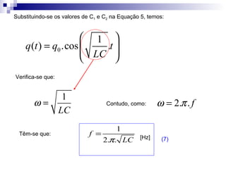 Substituindo-se os valores de C 1  e C 2  na Equação 5, temos:  Contudo, como:  Verifica-se que:  Têm-se que:  [Hz]  (7) 