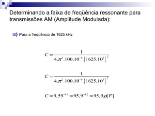 Determinando a faixa de freqüência ressonante para transmissões AM (Amplitude Modulada):  Para a freqüência de 1625 kHz 