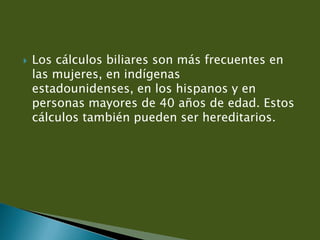  Los cálculos biliares son más frecuentes en
las mujeres, en indígenas
estadounidenses, en los hispanos y en
personas may...