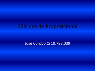 Cálculos de Proposicional 
Jose Corobo Ci 19.798.039 
 