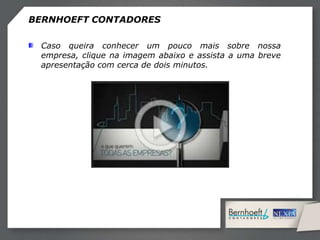 Caso queira conhecer um pouco mais sobre nossa
empresa, clique na imagem abaixo e assista a uma breve
apresentação com cerca de dois minutos.
BERNHOEFT CONTADORES
 