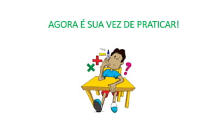 AGORA É SUA VEZ DE PRATICAR!
 