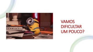 VAMOS
DIFICULTAR
UM POUCO?
 