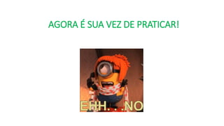 AGORA É SUA VEZ DE PRATICAR!
 