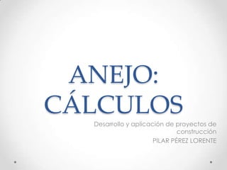 ANEJO: CÁLCULOSDesarrollo y aplicación de proyectos de construcciónPILAR PÉREZ LORENTE