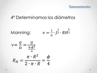 Saneamiento	4º Determinamos los diámetros	Manning:          𝑣=1𝑛∙𝐽12∙𝑅𝐻23 v=𝑄Ω=𝑄𝜋∙𝜙24 𝑅𝐻=𝜋∙𝑅22∙𝜋∙𝑅=𝜙4 