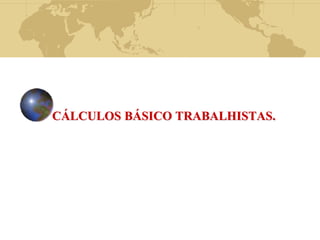 CÁLCULOS BÁSICO TRABALHISTAS. 
 
