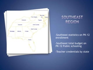 •Southeaststatistics on PK-12
enrollment

•Southeasttotal budget on
PK-12 Public schooling

•Teacher   credentials by state
 