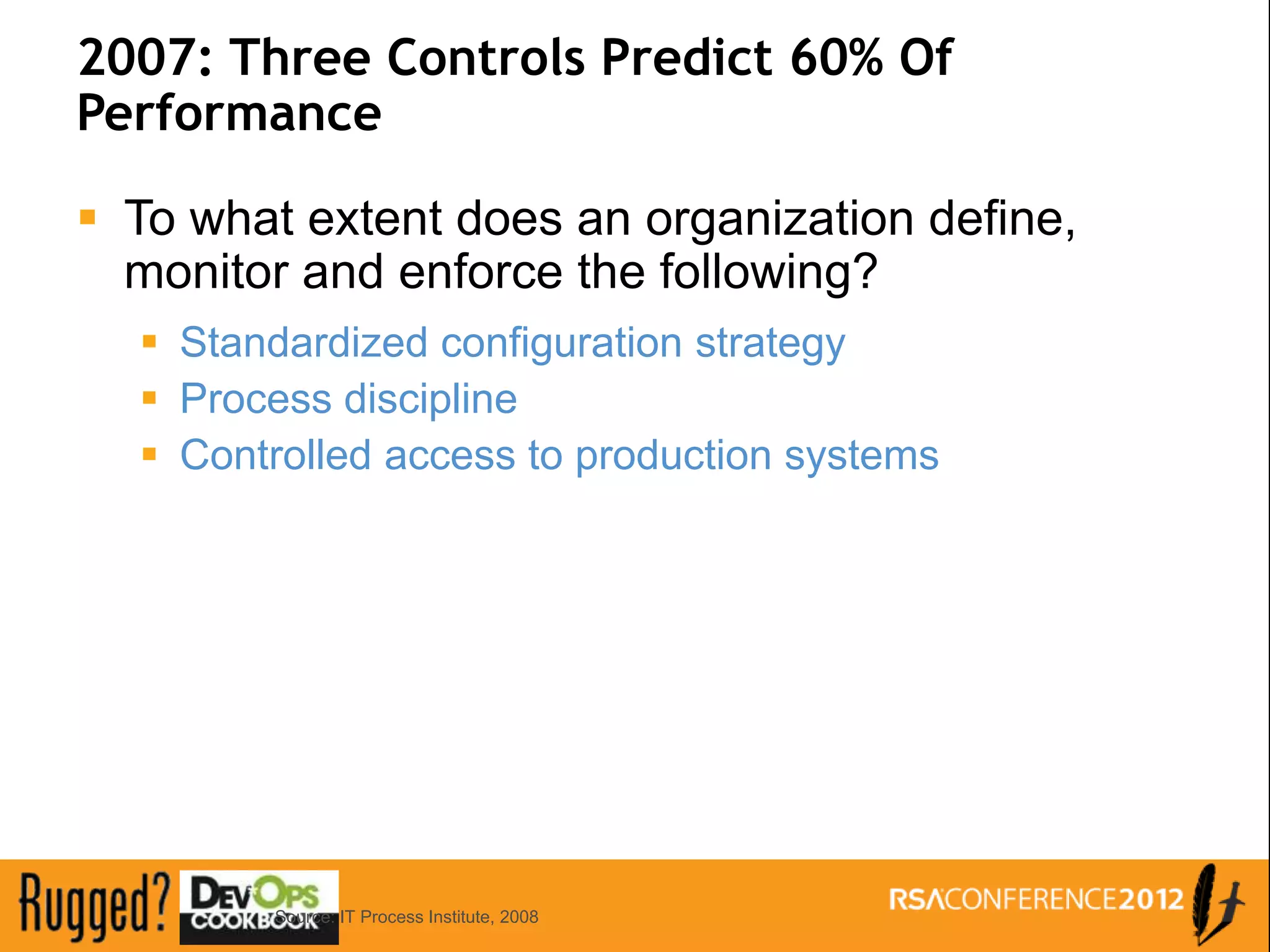 2007: Three Controls Predict 60% Of
Performance

 To what extent does an organization define,
  monitor and enforce the following?
   Standardized configuration strategy
   Process discipline
   Controlled access to production systems




        Source: IT Process Institute, 2008
 
