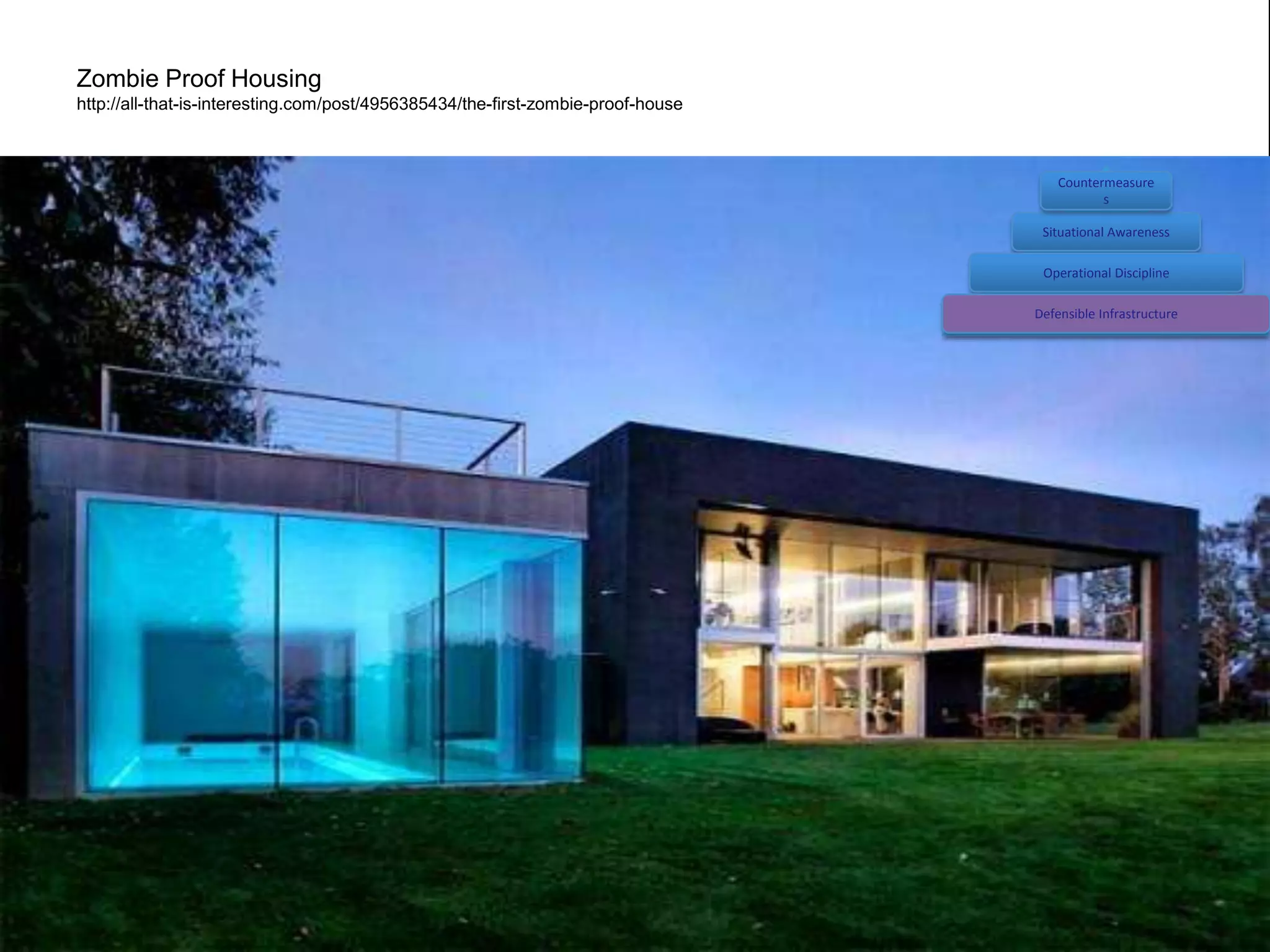 Zombie Proof Housing
http://all-that-is-interesting.com/post/4956385434/the-first-zombie-proof-house



                                                                                      Countermeasure
                                                                                             s

                                                                                   Situational Awareness

                                                                                   Operational Discipline

                                                                                  Defensible Infrastructure
 