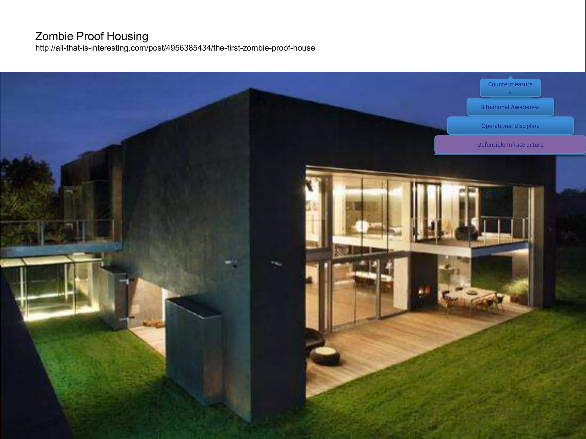 Zombie Proof Housing
http://all-that-is-interesting.com/post/4956385434/the-first-zombie-proof-house



                                                                                      Countermeasure
                                                                                             s

                                                                                   Situational Awareness

                                                                                   Operational Discipline

                                                                                  Defensible Infrastructure
 