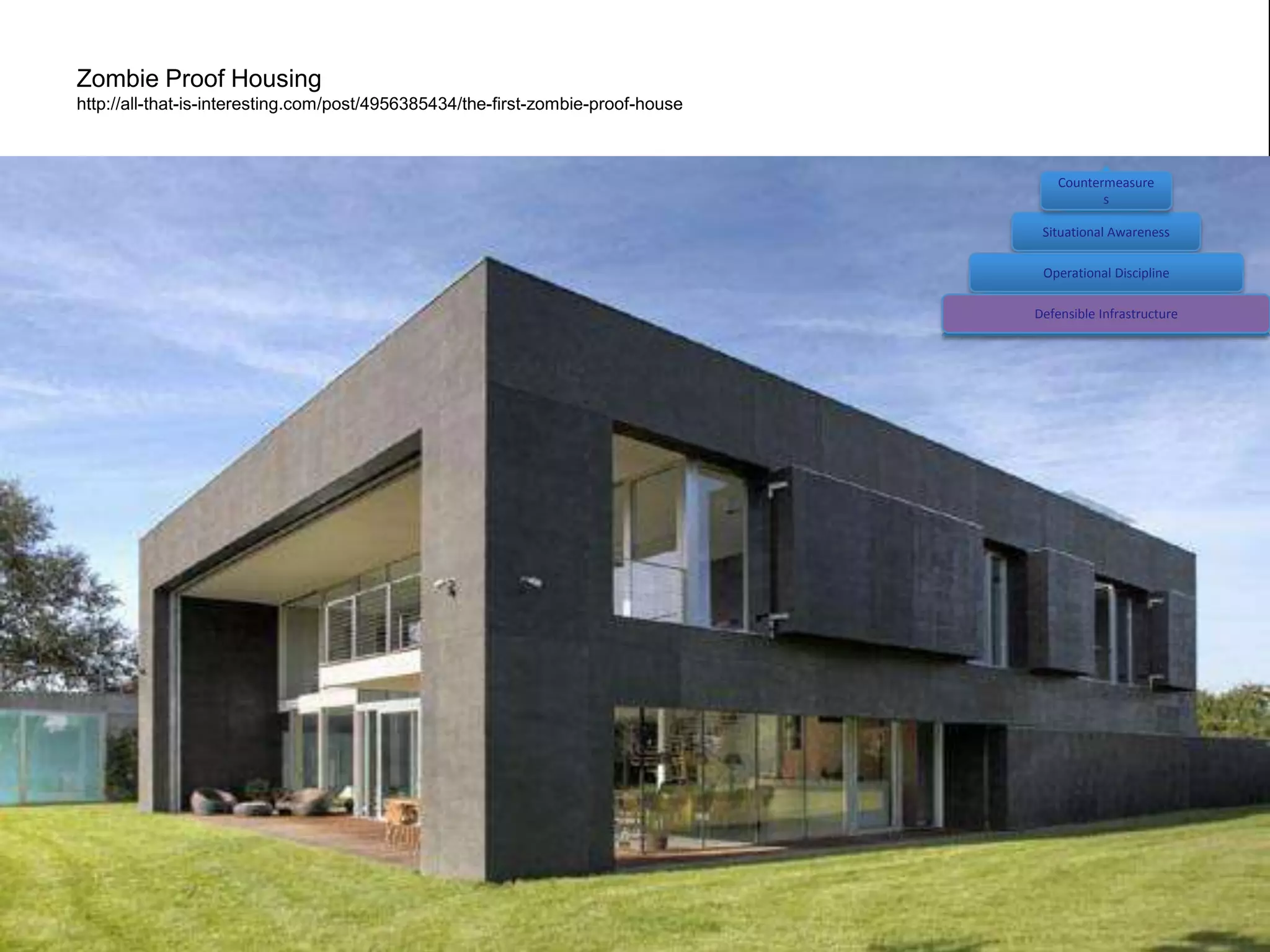 Zombie Proof Housing
http://all-that-is-interesting.com/post/4956385434/the-first-zombie-proof-house



                                                                                      Countermeasure
                                                                                             s

                                                                                   Situational Awareness

                                                                                   Operational Discipline

                                                                                  Defensible Infrastructure
 