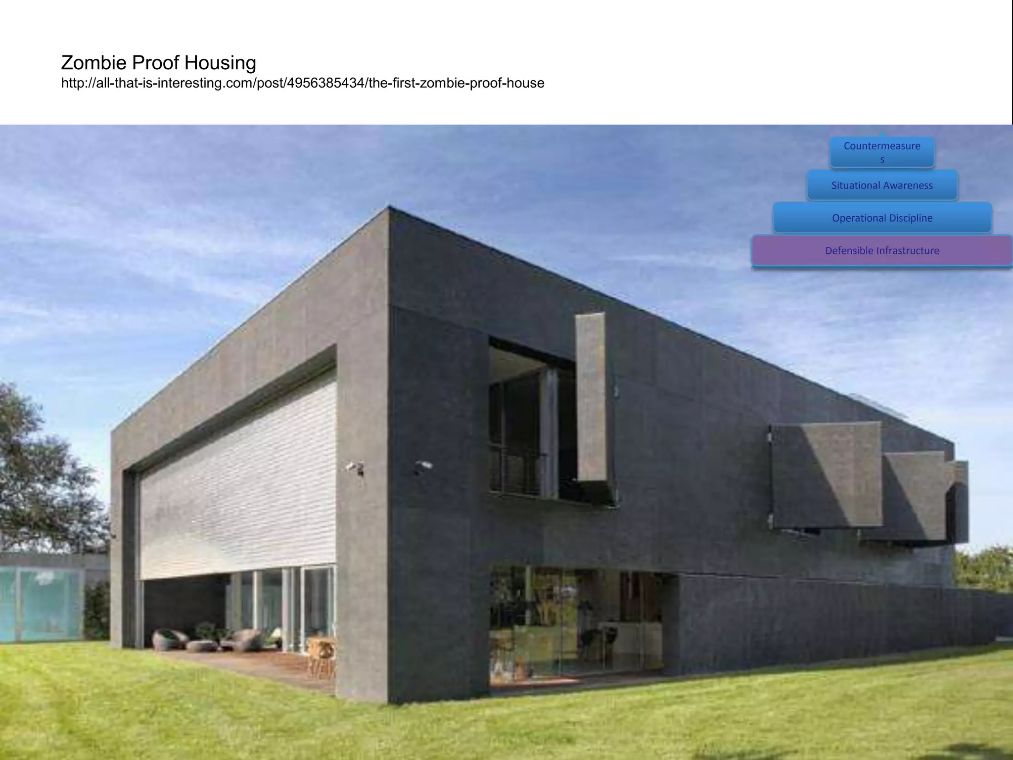Zombie Proof Housing
http://all-that-is-interesting.com/post/4956385434/the-first-zombie-proof-house



                                                                                      Countermeasure
                                                                                             s

                                                                                   Situational Awareness

                                                                                   Operational Discipline

                                                                                  Defensible Infrastructure
 