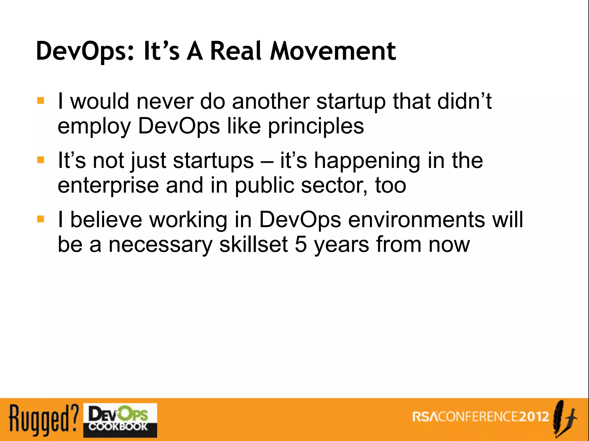 DevOps: It’s A Real Movement
 I would never do another startup that didn’t
  employ DevOps like principles
 It’s not just startups – it’s happening in the
  enterprise and in public sector, too
 I believe working in DevOps environments will
  be a necessary skillset 5 years from now
 