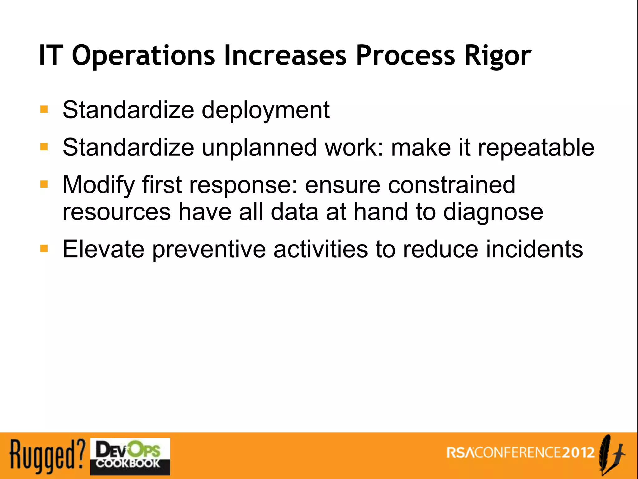 IT Operations Increases Process Rigor
 Standardize deployment
 Standardize unplanned work: make it repeatable
 Modify first response: ensure constrained
  resources have all data at hand to diagnose
 Elevate preventive activities to reduce incidents
 