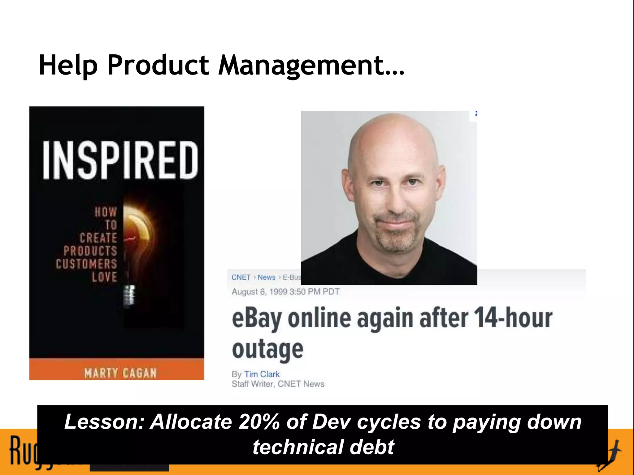 Help Product Management…




 Lesson: Allocate 20% of Dev cycles to paying down
                   technical debt
 
