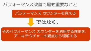 パフォーマンス カウンターを覚える
そのパフォーマンス カウンターを利用する理由を、
アーキテクチャーの観点から理解する
 