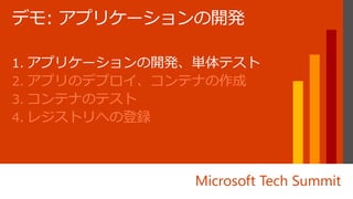Microsoft Tech Summit
2. アプリのデプロイ、コンテナの作成
3. コンテナのテスト
4. レジストリへの登録
 